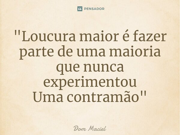 ⁠"Loucura maior é fazer parte de uma maioria que nunca experimentou Uma contramão"... Frase de Dom Maciel.