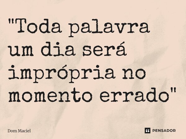 ⁠"Toda palavra um dia será imprópria no momento errado"... Frase de Dom Maciel.