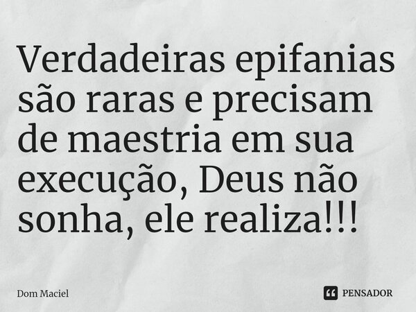 ⁠Verdadeiras epifanias são raras e precisam de maestria em sua execução, Deus não sonha, ele realiza!!!... Frase de Dom Maciel.