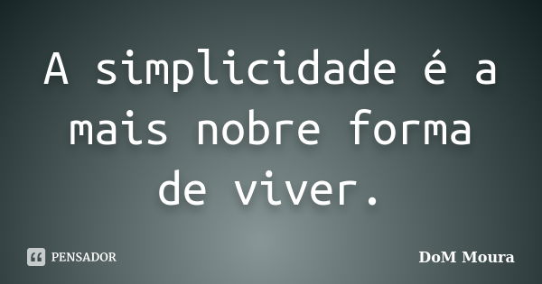 A simplicidade é a mais nobre forma de viver.... Frase de DoM Moura.