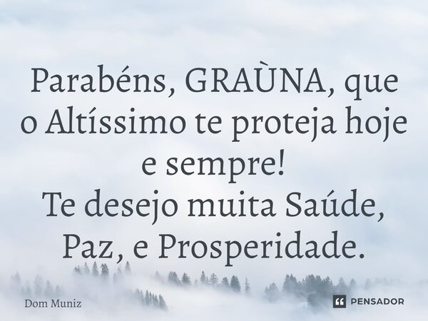 ⁠Parabéns, GRAÙNA, que o Altíssimo te proteja hoje e sempre! Te desejo muita Saúde, Paz, e Prosperidade.... Frase de Dom Muniz.