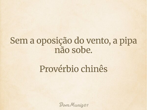 Sem a oposição do vento, a pipa não sobe. Provérbio chinês... Frase de DomMuniz01.
