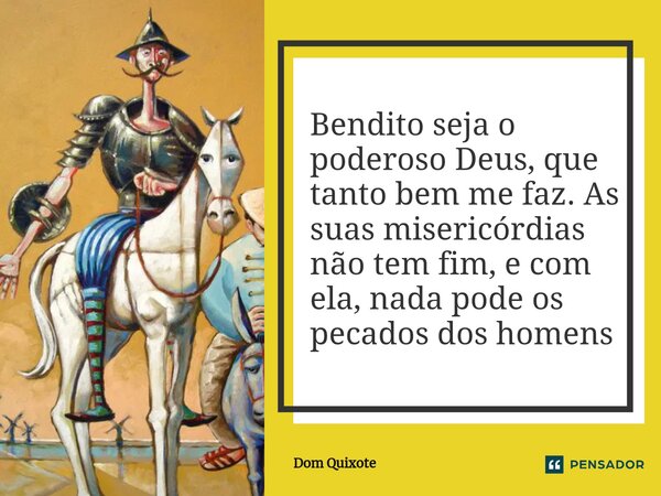 ⁠Bendito seja o poderoso Deus, que tanto bem me faz. As suas misericórdias não tem fim, e com ela, nada pode os pecados dos homens... Frase de Dom Quixote.