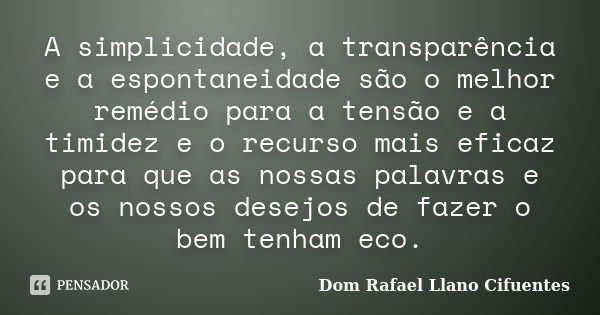 A simplicidade, a transparência e a espontaneidade são o melhor remédio para a tensão e a timidez e o recurso mais eficaz para que as nossas palavras e os nosso... Frase de Dom Rafael Llano Cifuentes.