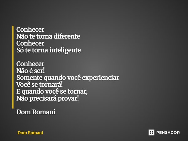 ⁠Conhecer Não te torna diferente Conhecer Só te torna inteligente Conhecer Não é ser! Somente quando você experienciar Você se tornará! E quando você se tornar,... Frase de Dom Romani.