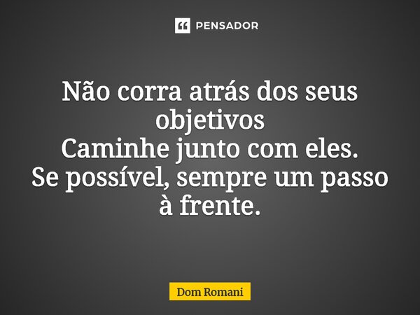 ⁠Não corra atrás dos seus objetivos Caminhe junto com eles. Se possível, sempre um passo à frente.... Frase de Dom Romani.