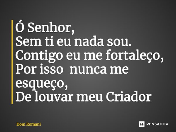 ⁠Ó Senhor, Sem ti eu nada sou. Contigo eu me fortaleço, Por issonunca me esqueço, De louvarmeu Criador... Frase de Dom Romani.