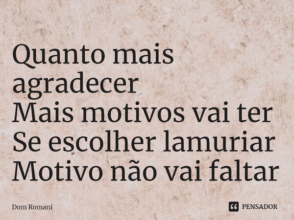 ⁠Quanto mais agradecer Mais motivos vai ter Se escolher lamuriar Motivo não vai faltar... Frase de Dom Romani.