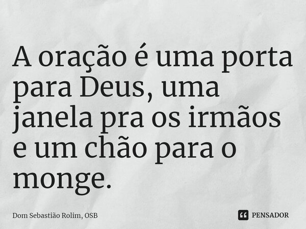 ⁠A oração é uma porta para Deus, uma janela pra os irmãos e um chão para o monge.... Frase de Dom Sebastião Rolim, OSB.