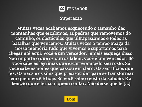 ⁠Superacao Muitas vezes acabamos esquecendo o tamanho das montanhas que escalamos, as pedras que removemos do caminho, os obstáculos que ultrapassamos e todas a... Frase de dom.