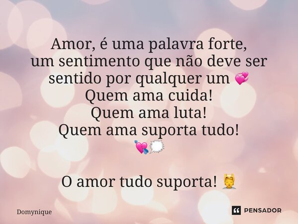 ⁠Amor, é uma palavra forte, um sentimento que não deve ser sentido por qualquer um 💞 Quem ama cuida! Quem ama luta! Quem ama suporta tudo! 💘🗯️ O amor tudo supor... Frase de Domynique.