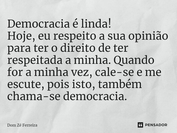 ⁠Democracia é linda! Hoje, eu respeito a sua opinião para ter o direito de ter respeitada a minha. Quando for a minha vez, cale-se e me escute, pois isto, també... Frase de Dom Zé Ferreira.