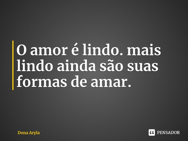 O amor é lindo. mais lindo ainda são suas formas de amar.⁠... Frase de Dona Aryla.