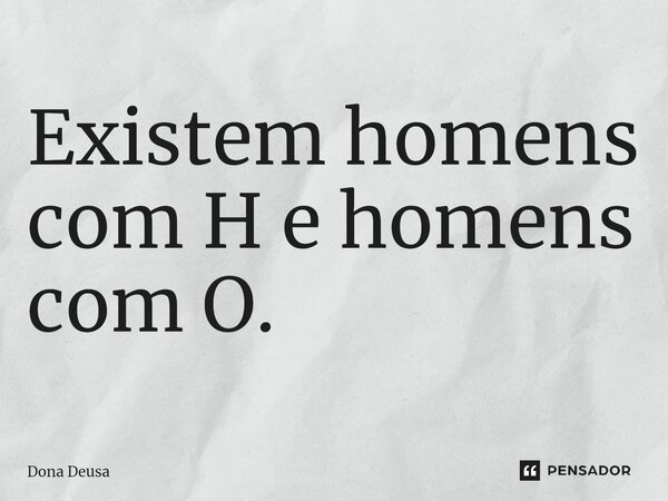 Existem homens com H e homens com O.⁠... Frase de Dona Deusa.
