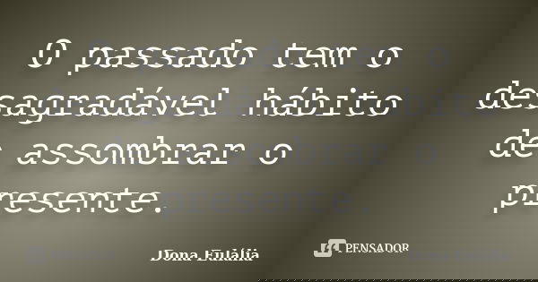 O passado tem o desagradável hábito de assombrar o presente.... Frase de Dona Eulália.