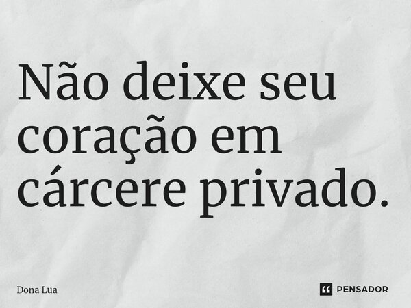 Não deixe seu coração em cárcere privado.⁠... Frase de Dona Lua.