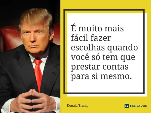 ⁠É muito mais fácil fazer escolhas quando você só tem que prestar contas para si mesmo.... Frase de Donald Trump.