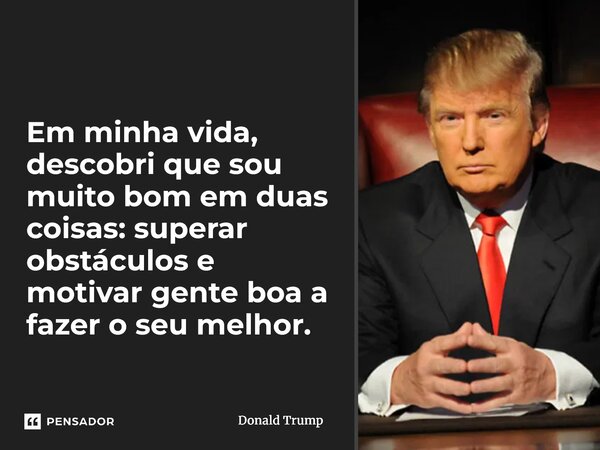 ⁠Em minha vida, descobri que sou muito bom em duas coisas: superar obstáculos e motivar gente boa a fazer o seu melhor.... Frase de Donald Trump.