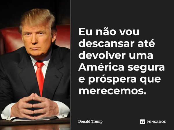 ⁠Eu não vou descansar até devolver uma América segura e próspera que merecemos.... Frase de Donald Trump.
