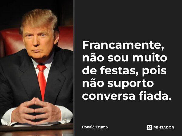 ⁠Francamente, não sou muito de festas, pois não suporto conversa fiada.... Frase de Donald Trump.