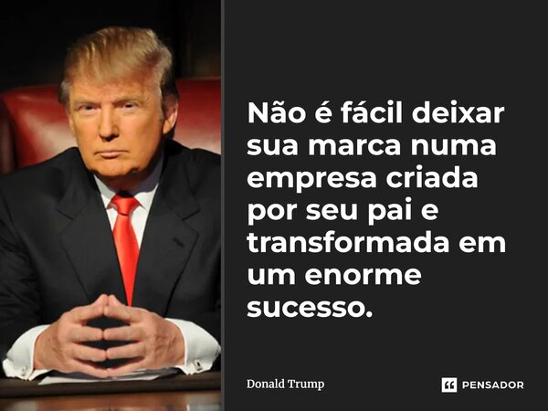⁠Não é fácil deixar sua marca numa empresa criada por seu pai e transformada em um enorme sucesso.... Frase de Donald Trump.