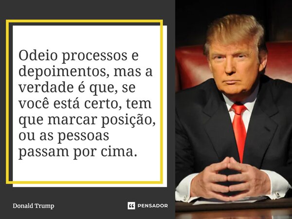 ⁠Odeio processos e depoimentos, mas a verdade é que, se você está certo, tem que marcar posição, ou as pessoas passam por cima.... Frase de Donald Trump.