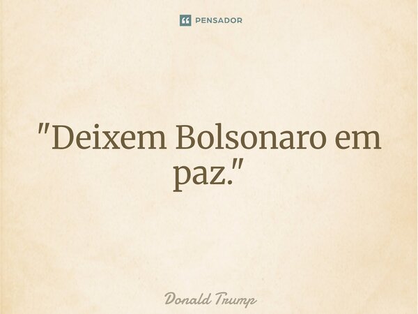 ⁠"Deixem Bolsonaro em paz."... Frase de Donald Trump.