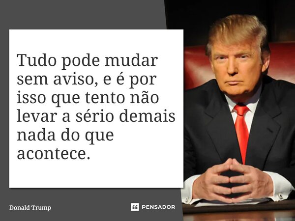 ⁠Tudo pode mudar sem aviso, e é por isso que tento não levar a sério demais nada do que acontece.... Frase de Donald Trump.