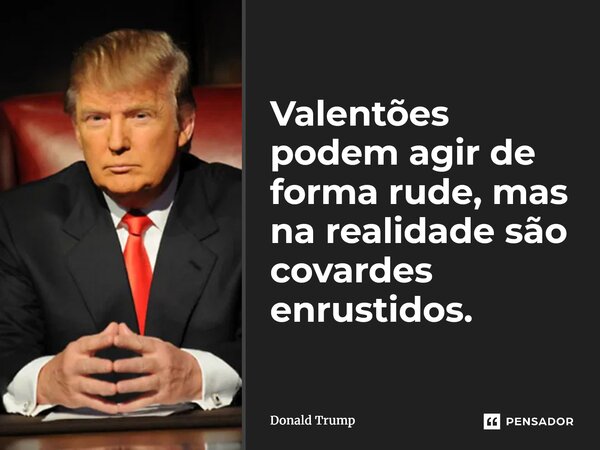 ⁠Valentões podem agir de forma rude, mas na realidade são covardes enrustidos.... Frase de Donald Trump.