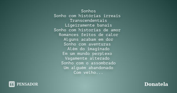 Sonhos Sonho com histórias irreais Transcendentais Ligeiramente banais Sonho com historias de amor Romances feitos de calor Alguns acabam em dor Sonho com avent... Frase de Donatela.