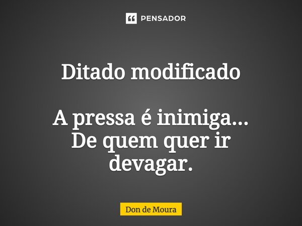 ⁠Ditado modificado A pressa é inimiga... De quem quer ir devagar.... Frase de Don de Moura.