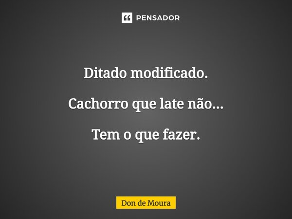 ⁠Ditado modificado. Cachorro que late não... Tem o que fazer.... Frase de Don de Moura.