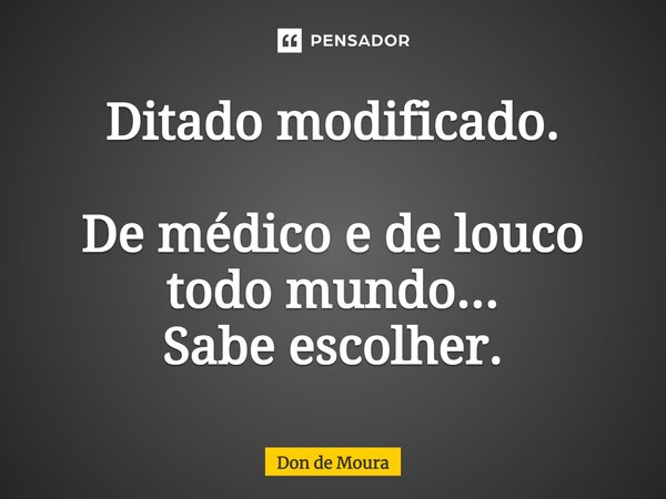 ⁠Ditado modificado. De médico e de louco todo mundo... Sabe escolher.... Frase de Don de Moura.