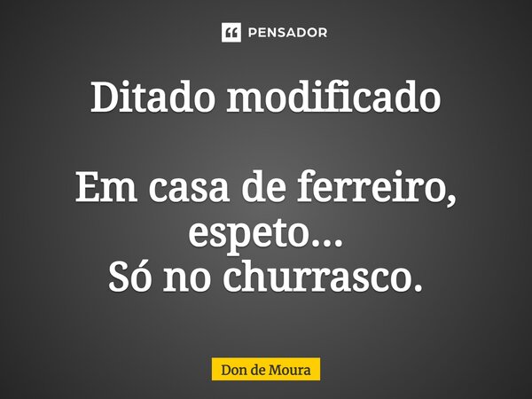 ⁠Ditado modificado Em casa de ferreiro, espeto... Só no churrasco.... Frase de Don de Moura.