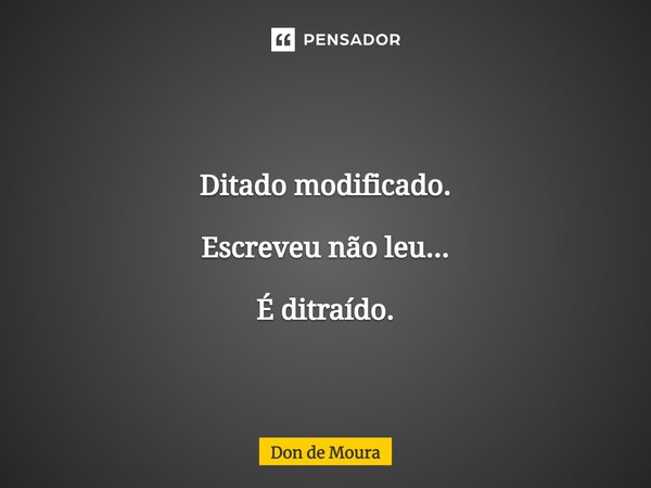 ⁠Ditado modificado. Escreveu não leu... É distraído.... Frase de Don de Moura.