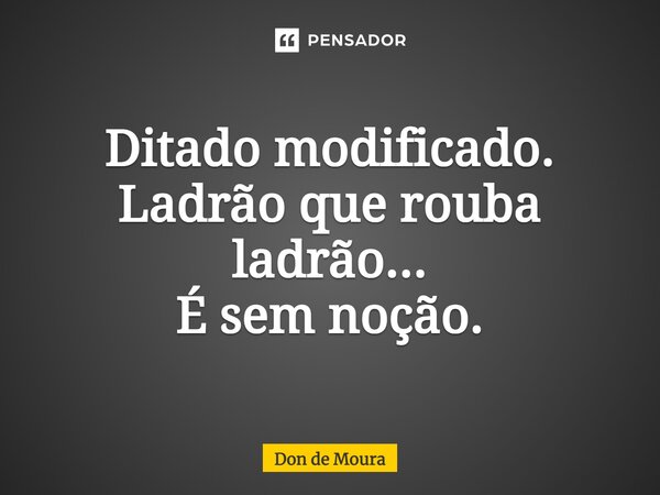 ⁠Ditado modificado. Ladrão que rouba ladrão... É sem noção.... Frase de Don de Moura.