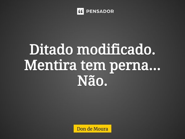 ⁠Ditado modificado. Mentira tem perna... Não.... Frase de Don de Moura.