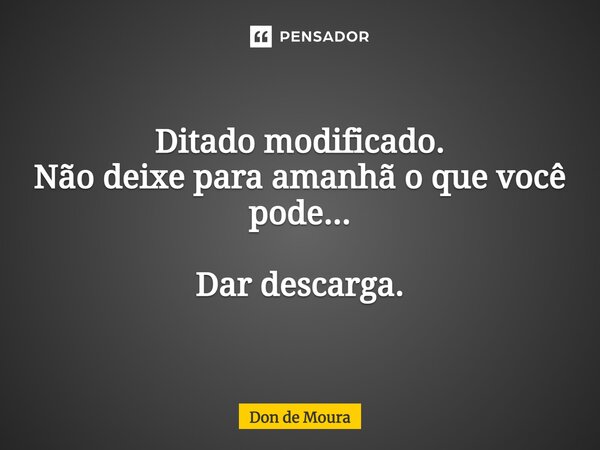 ⁠Ditado modificado. Não deixe para amanhã o que você pode... Dar descarga.... Frase de Don de Moura.