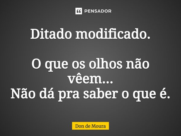 Ditado modificado. ⁠O que os olhos não vêem... Não dá pra saber o que é.... Frase de Don de Moura.