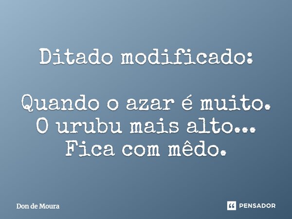 ⁠Ditado modificado: Quando o azar é muito. O urubu mais alto... Fica com mêdo.... Frase de Don de Moura.