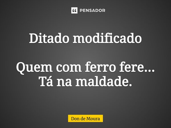 ⁠Ditado modificado Quem com ferro fere... Tá na maldade.... Frase de Don de Moura.