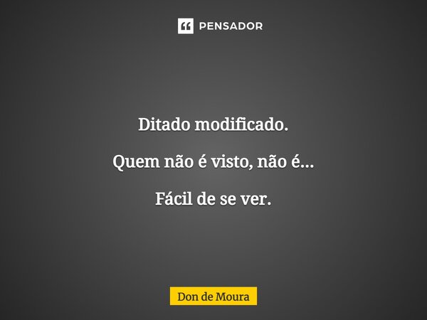 ⁠Ditado modificado. Quem não é visto, não é... Fácil de se ver.... Frase de Don de Moura.