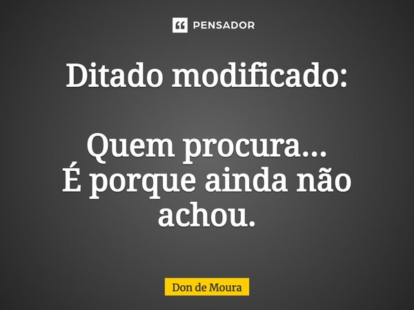 ⁠Ditado modificado: Quem procura... É porque ainda não achou.... Frase de Don de Moura.