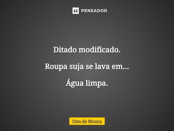 ⁠Ditado modificado. Roupa suja se lava em... Água limpa.... Frase de Don de Moura.