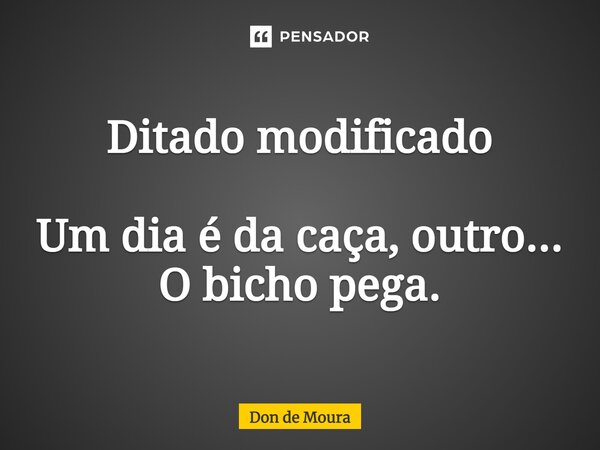 ⁠Ditado modificado Um dia é da caça, outro... O bicho pega.... Frase de Don de Moura.