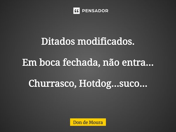 ⁠Ditados modificados. Em boca fechada, não entra... Churrasco, Hotdog...suco...... Frase de Don de Moura.