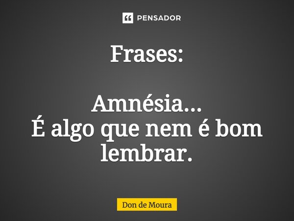⁠Frases: Amnésia... É algo que nem é bom lembrar.... Frase de Don de Moura.