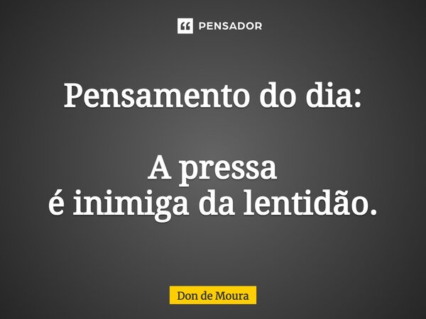 ⁠Pensamento do dia: A pressa é inimiga da lentidão.... Frase de Don de Moura.