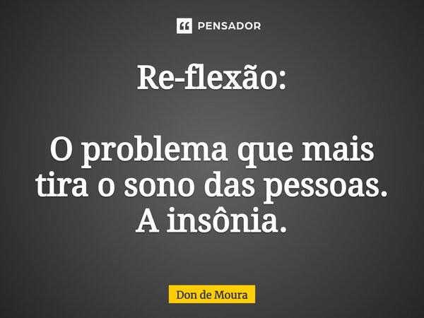 ⁠Re-flexão: O problema que mais tira o sono das pessoas. A insônia.... Frase de Don de Moura.