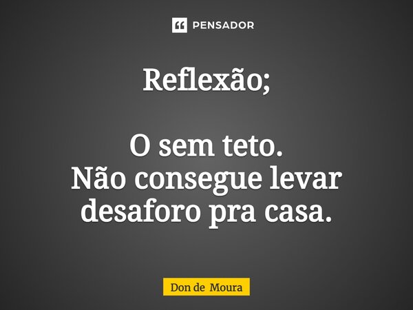 ⁠Reflexão; O sem teto. Não consegue levar desaforo pra casa.... Frase de Don de Moura.